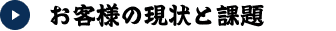 お客様の現状と課題